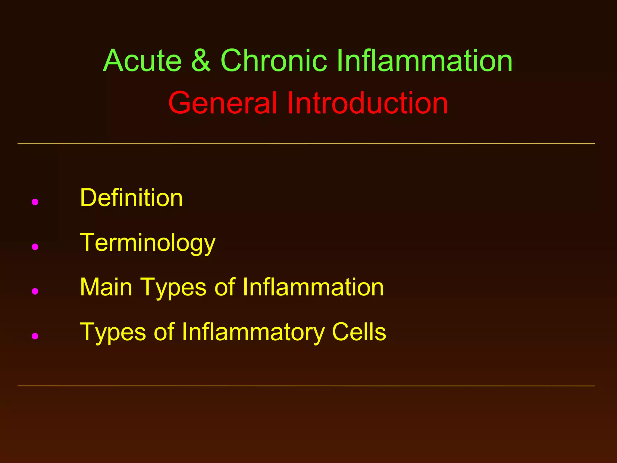 Acute & Chronic Inflammation
General Introduction


Definition



Terminology



Main Types of Inflammation



Types of Inflammatory Cells

 