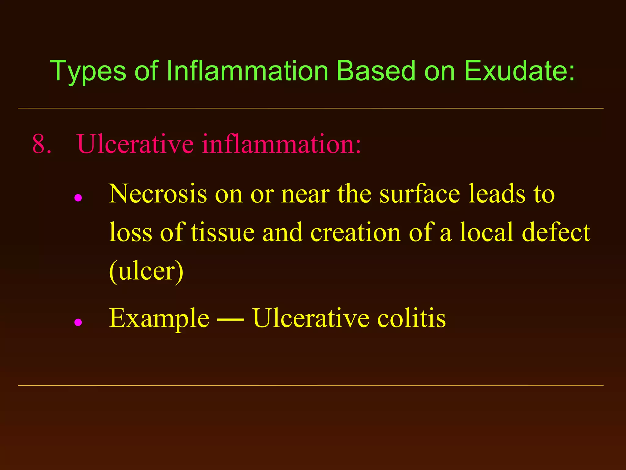 Types of Inflammation Based on Exudate:
8. Ulcerative inflammation:




Necrosis on or near the surface leads to
loss of tissue and creation of a local defect
(ulcer)
Example ― Ulcerative colitis

 