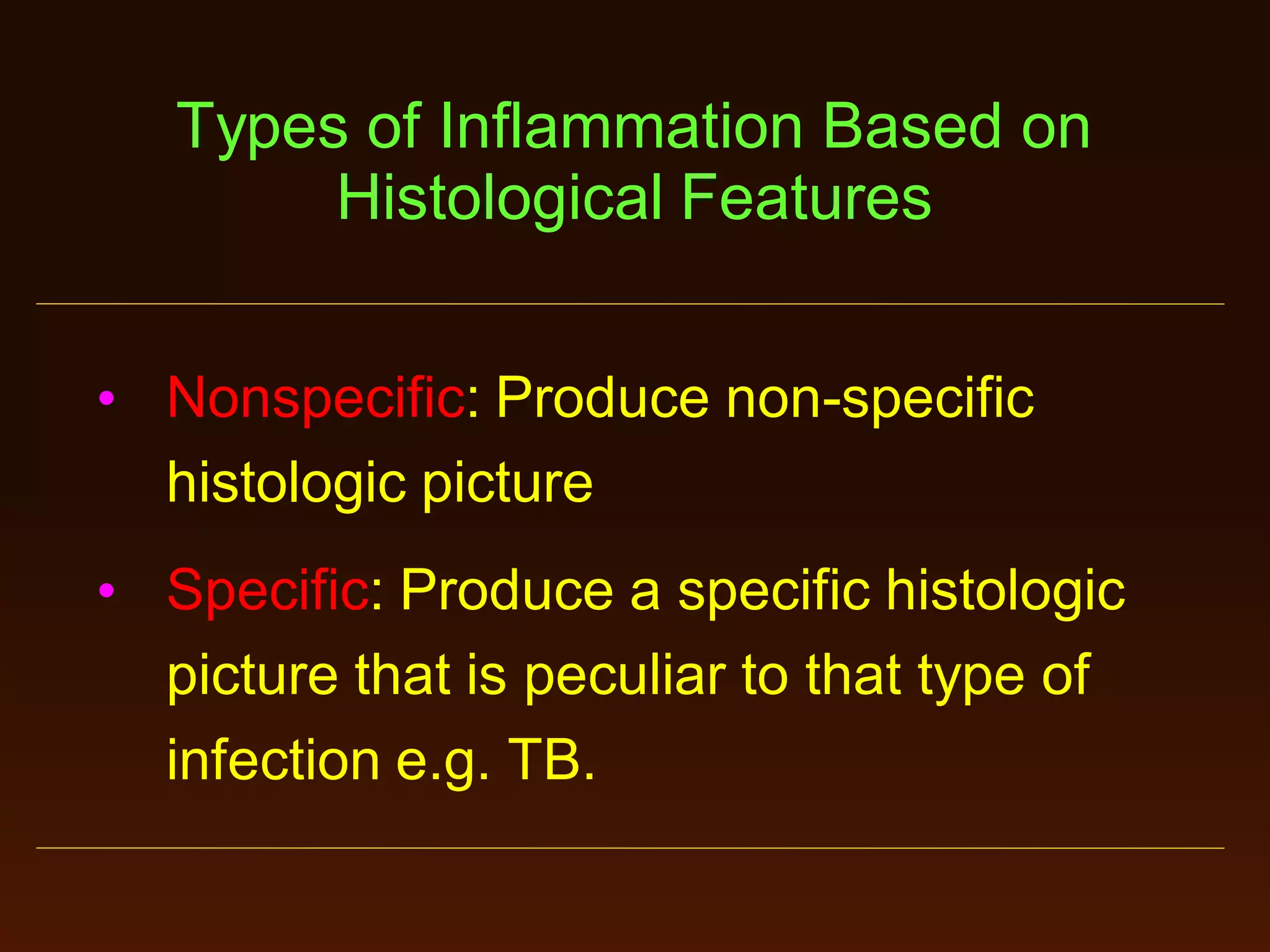 Types of Inflammation Based on
Histological Features
• Nonspecific: Produce non-specific
histologic picture
• Specific: Produce a specific histologic
picture that is peculiar to that type of
infection e.g. TB.

 