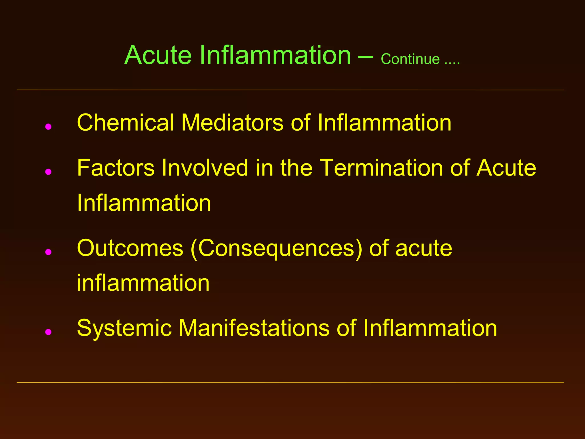Acute Inflammation – Continue ....








Chemical Mediators of Inflammation
Factors Involved in the Termination of Acute
Inflammation

Outcomes (Consequences) of acute
inflammation
Systemic Manifestations of Inflammation

 