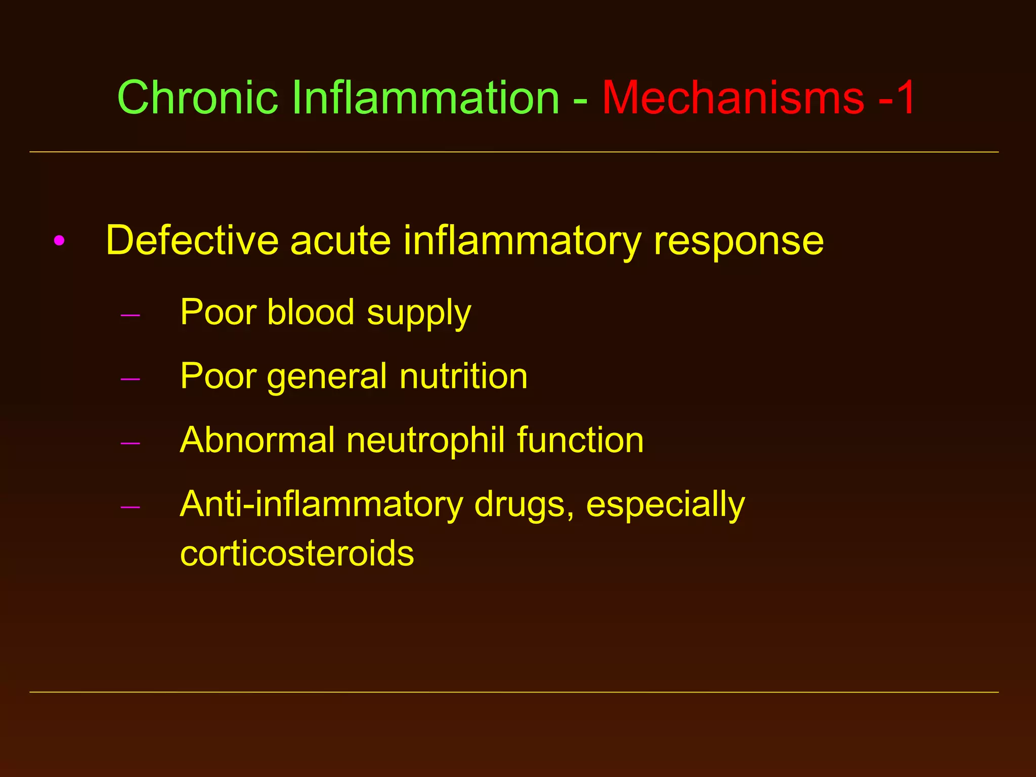 Chronic Inflammation - Mechanisms -1
• Defective acute inflammatory response
–

Poor blood supply

–

Poor general nutrition

–

Abnormal neutrophil function

–

Anti-inflammatory drugs, especially
corticosteroids

 