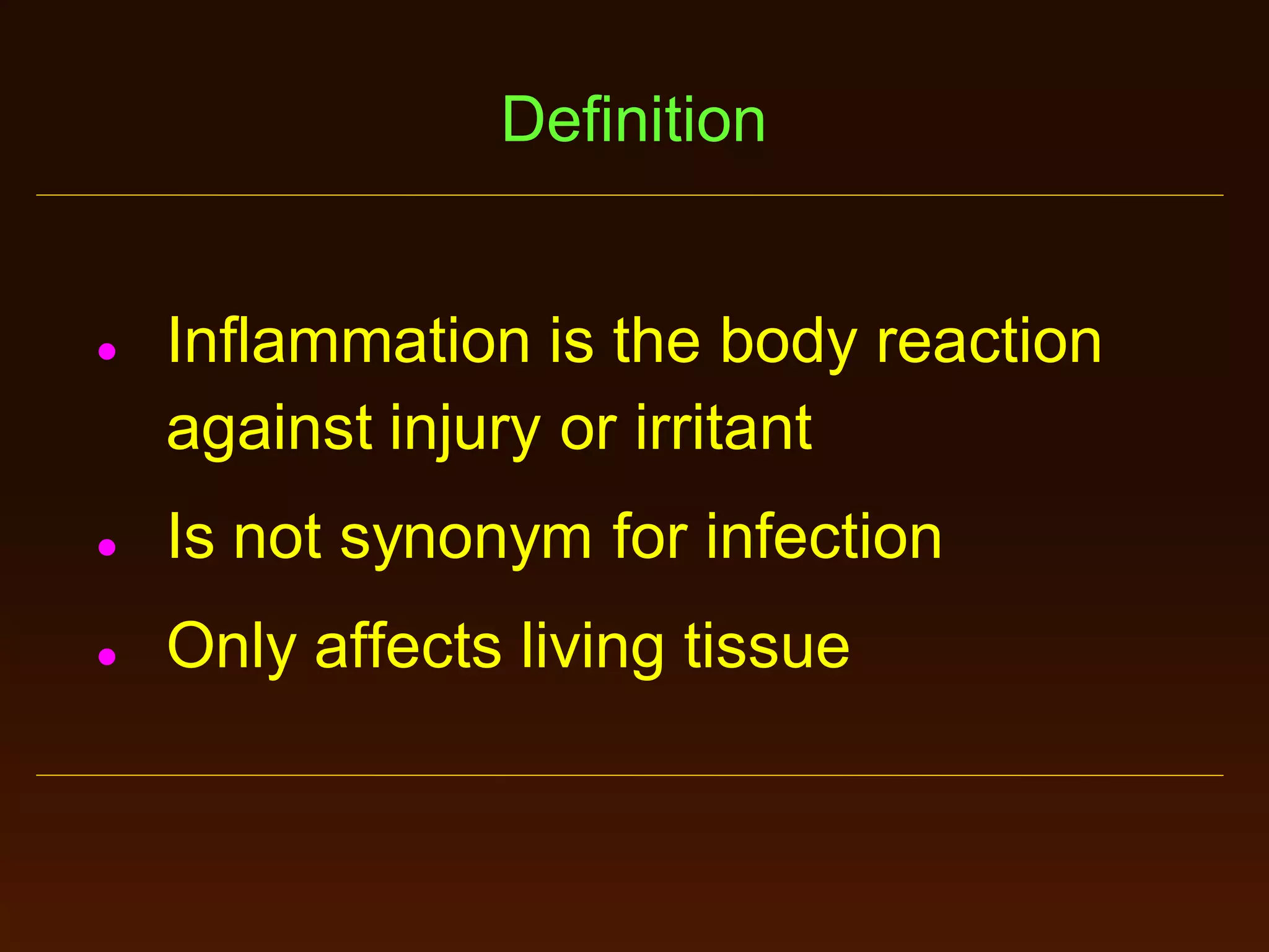 Definition



Inflammation is the body reaction
against injury or irritant



Is not synonym for infection



Only affects living tissue

 