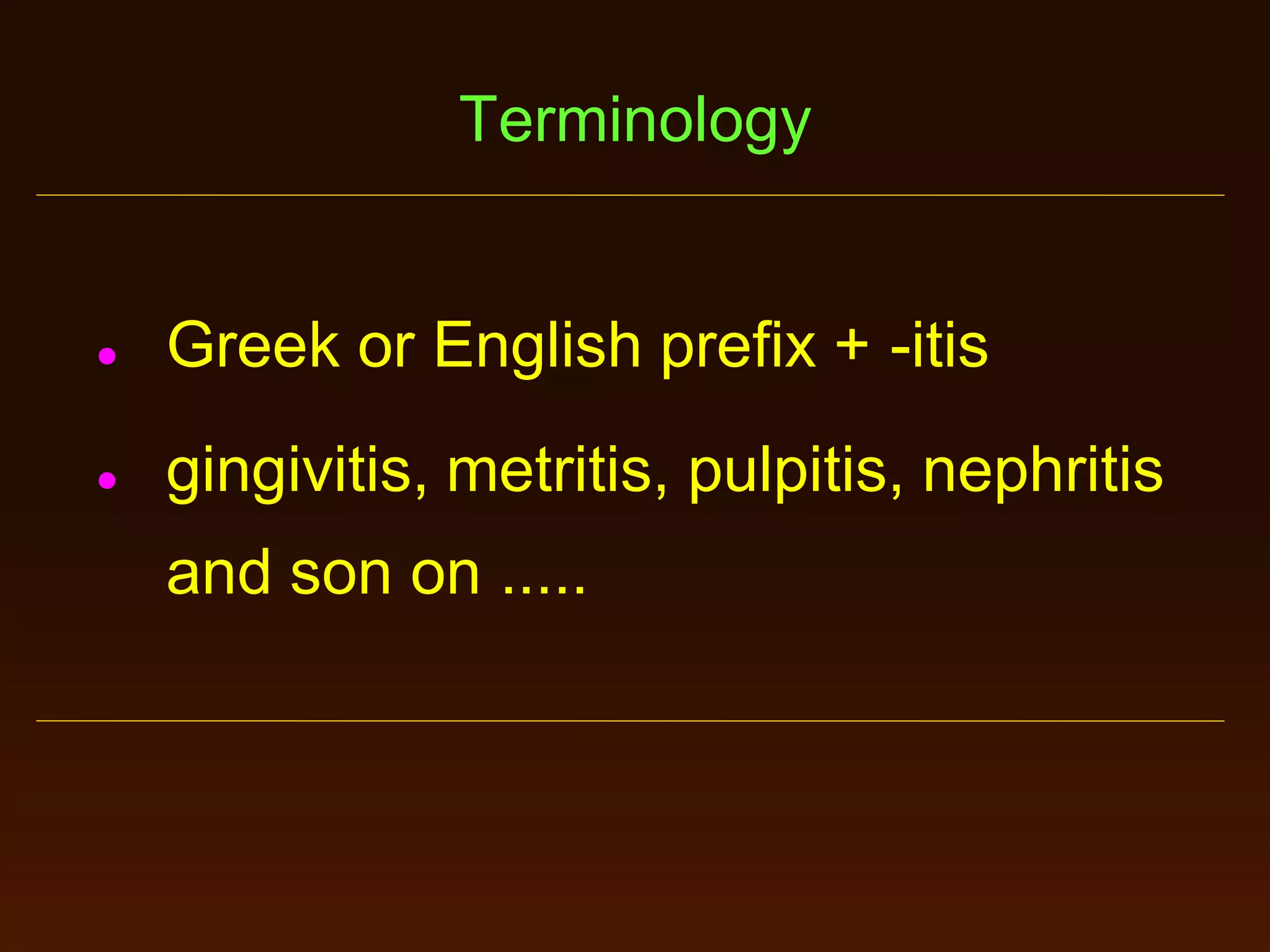 Terminology



Greek or English prefix + -itis



gingivitis, metritis, pulpitis, nephritis
and son on .....

 