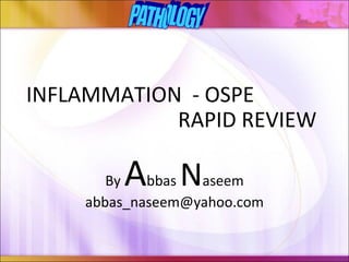 INFLAMMATION - OSPE
            RAPID REVIEW

        A N
       By   bbas  aseem
    abbas_naseem@yahoo.com
 