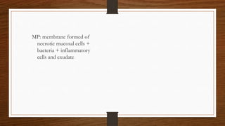 MP: membrane formed of
necrotic mucosal cells +
bacteria + inflammatory
cells and exudate
 