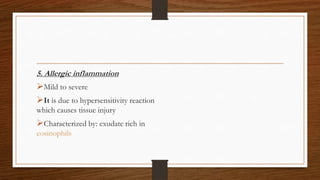 5. Allergic inflammation
Mild to severe
It is due to hypersensitivity reaction
which causes tissue injury
Characterized by: exudate rich in
eosinophils
 