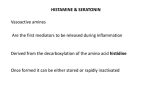 HISTAMINE & SERATONIN
Vasoactive amines
Are the first mediators to be released during inflammation
Once formed it can be e...