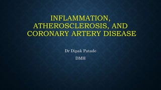 INFLAMMATION,
ATHEROSCLEROSIS, AND
CORONARY ARTERY DISEASE
Dr Dipak Patade
DMH
 