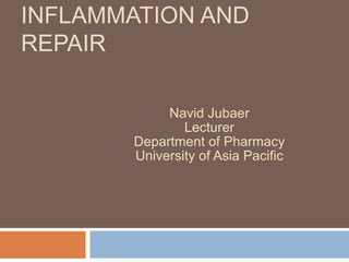 INFLAMMATION AND
REPAIR
Navid Jubaer
Lecturer
Department of Pharmacy
University of Asia Pacific
 