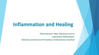 Inflammation and Healing
Prepared by: Mrs. Deeksha gupta
Assistant Professor,
Krishna Institute of Pharmacy & Sciences, Kanpur
 