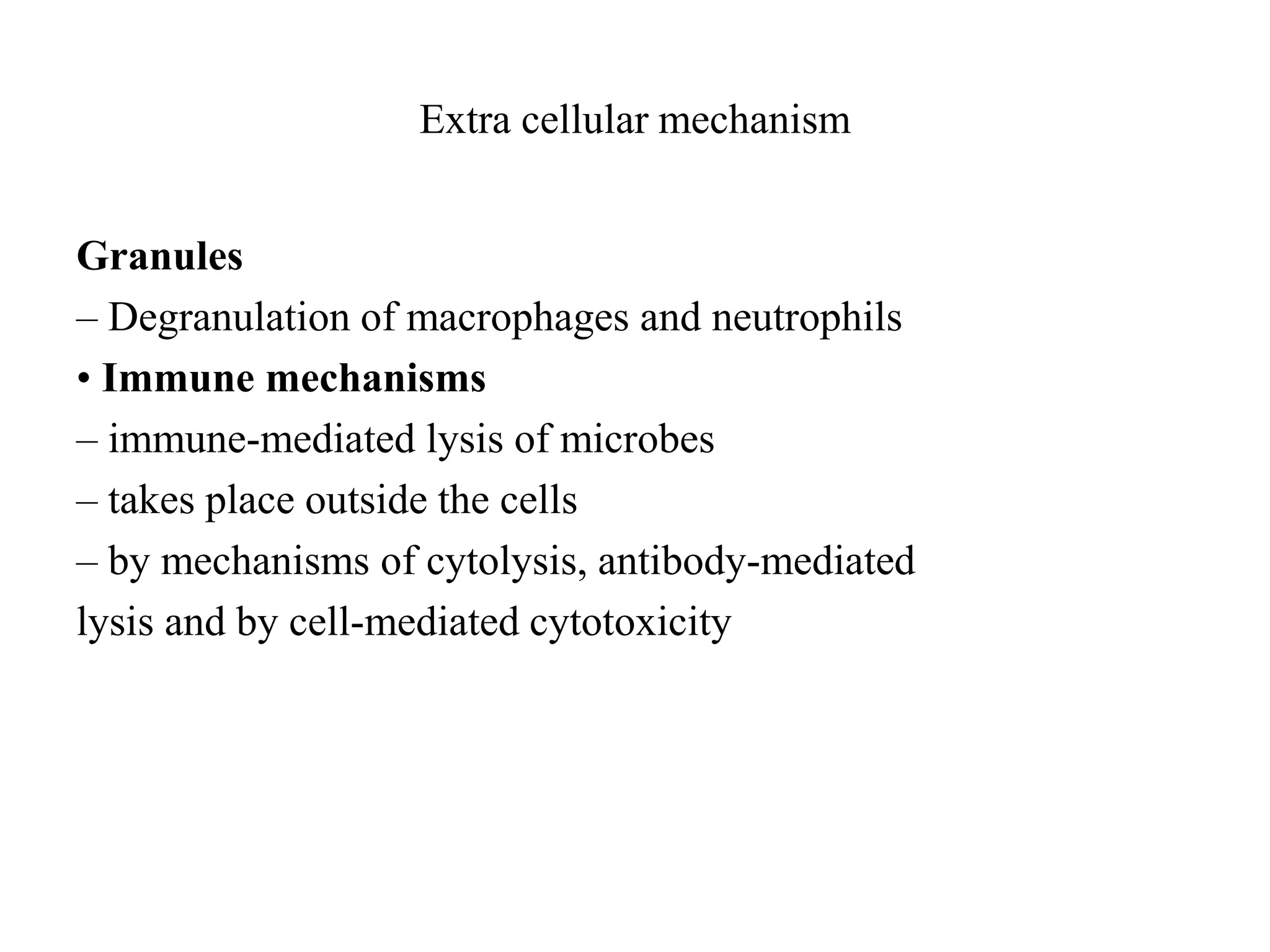 Extra cellular mechanism
Granules
– Degranulation of macrophages and neutrophils
• Immune mechanisms
– immune-mediated lysis of microbes
– takes place outside the cells
– by mechanisms of cytolysis, antibody-mediated
lysis and by cell-mediated cytotoxicity
 