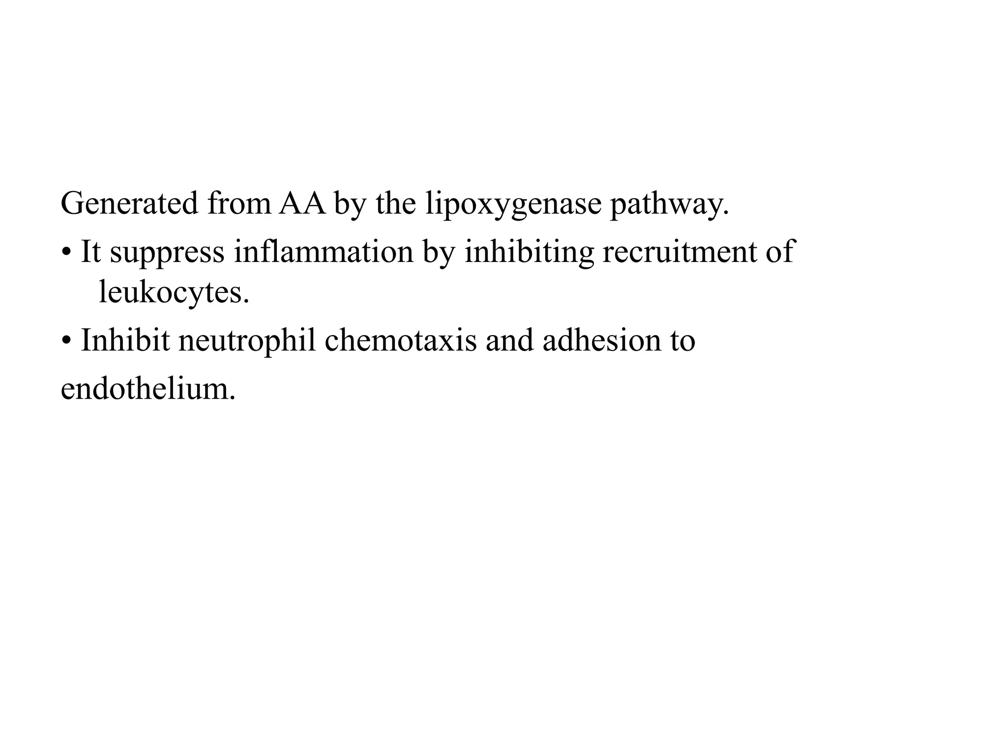 Generated from AA by the lipoxygenase pathway.
• It suppress inflammation by inhibiting recruitment of
leukocytes.
• Inhibit neutrophil chemotaxis and adhesion to
endothelium.
 