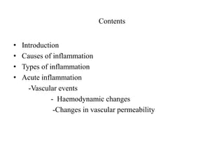 Contents
• Introduction
• Causes of inflammation
• Types of inflammation
• Acute inflammation
-Vascular events
- Haemodynamic changes
-Changes in vascular permeability
 