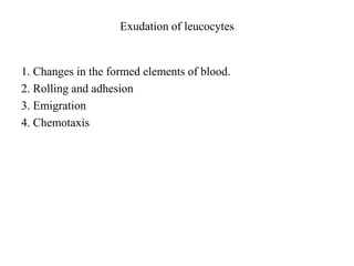 Exudation of leucocytes
1. Changes in the formed elements of blood.
2. Rolling and adhesion
3. Emigration
4. Chemotaxis
 