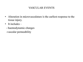 VASCULAR EVENTS
• Alteration in microvasculature is the earliest response to the
tissue injury.
• It includes –
- haemodynamic changes
-vascular permeability
 