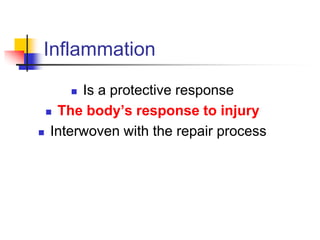 Inflammation
 Is a protective response
 The body’s response to injury
 Interwoven with the repair process
 