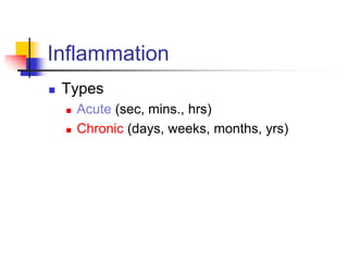 Inflammation
 Types
 Acute (sec, mins., hrs)
 Chronic (days, weeks, months, yrs)
 