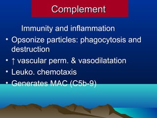 ComplementComplement
Immunity and inflammation
• Opsonize particles: phagocytosis and
destruction
• ↑ vascular perm. & vasodilatation
• Leuko. chemotaxis
• Generates MAC (C5b-9)
 