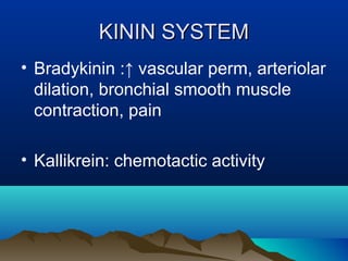 KININ SYSTEMKININ SYSTEM
• Bradykinin :↑ vascular perm, arteriolar
dilation, bronchial smooth muscle
contraction, pain
• Kallikrein: chemotactic activity
 