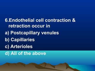 6.Endothelial cell contraction &
retraction occur in
a) Postcapillary venules
b) Capillaries
c) Arterioles
d) All of the above
 