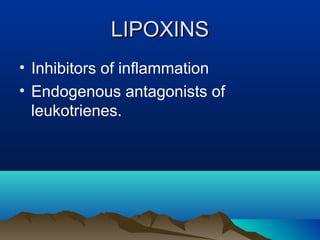 LIPOXINSLIPOXINS
• Inhibitors of inflammation
• Endogenous antagonists of
leukotrienes.
 