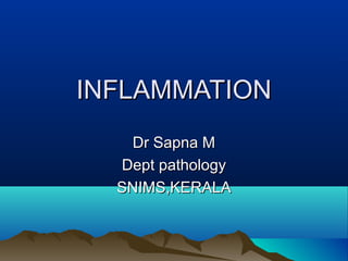 INFLAMMATIONINFLAMMATION
Dr Sapna MDr Sapna M
Dept pathologyDept pathology
SNIMS,KERALASNIMS,KERALA
 