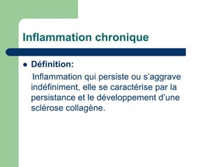 Inflammation chronique
 Définition:
Inflammation qui persiste ou s’aggrave
indéfiniment, elle se caractérise par la
persistance et le développement d’une
sclérose collagène.
 