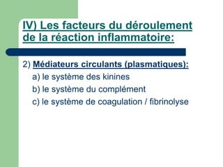 IV) Les facteurs du déroulement
de la réaction inflammatoire:
2) Médiateurs circulants (plasmatiques):
a) le système des kinines
b) le système du complément
c) le système de coagulation / fibrinolyse
 