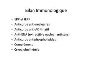 Bilan Immunologique
• EPP et IEPP
• Anticorps anti-nucléaires
• Anticorps anti-ADN natif
• Anti-ENA (extractible nuclear a...