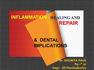 INFLAMMATION HEALING AND
REPAIR
1
& DENTAL
IMPLICATIONS
Dr. SAUMYA PAUL
Pg 1st yr
Dept . Of Paedodontics
 
