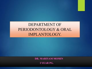 DR. MARIYAM MOMIN
I YEAR PG.
DEPARTMENT OF
PERIODONTOLOGY & ORAL
IMPLANTOLOGY.
 