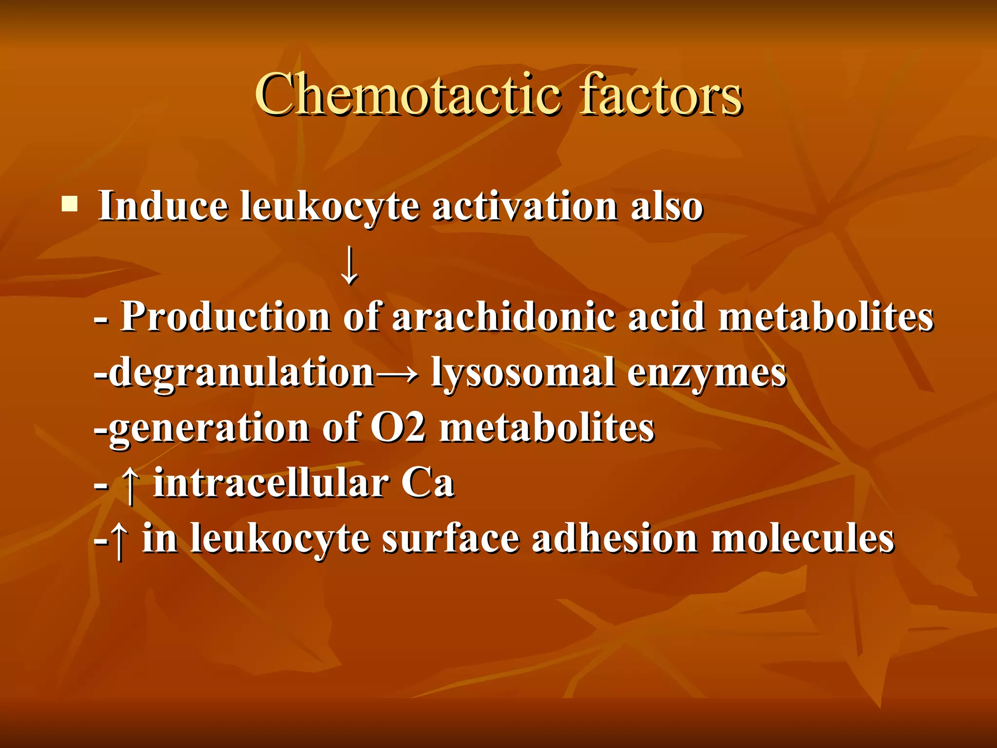 Chemotactic factors Induce leukocyte activation also ↓ - Production of arachidonic acid metabolites -degranulation-> lysosomal enzymes -generation of O2 metabolites - ↑ intracellular Ca  -↑ in leukocyte surface adhesion molecules 