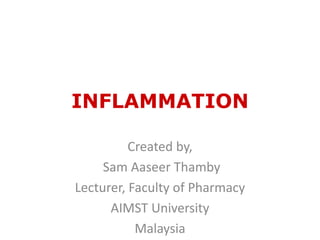 INFLAMMATION
Created by,
Sam Aaseer Thamby
Lecturer, Faculty of Pharmacy
AIMST University
Malaysia
 