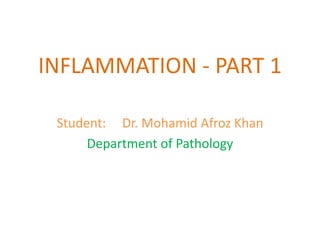 INFLAMMATION - PART 1
Student: Dr. Mohamid Afroz Khan
Department of Pathology
 