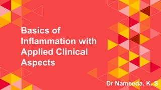 Basics of
Inflammation with
Applied Clinical
Aspects
Dr Nameeda. K. S
 