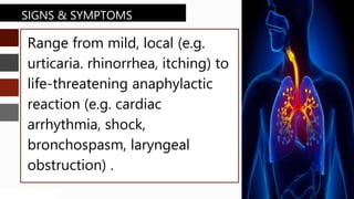 SLIDESMANIA.COM
SLIDESMANIA.COM
Range from mild, local (e.g.
urticaria. rhinorrhea, itching) to
life-threatening anaphylactic
reaction (e.g. cardiac
arrhythmia, shock,
bronchospasm, laryngeal
obstruction) .
SIGNS & SYMPTOMS
 