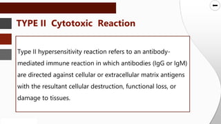 SLIDESMANIA.COM
SLIDESMANIA.COM
Type II hypersensitivity reaction refers to an antibody-
mediated immune reaction in which antibodies (IgG or IgM)
are directed against cellular or extracellular matrix antigens
with the resultant cellular destruction, functional loss, or
damage to tissues.
TYPE II Cytotoxic Reaction
 