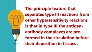 LogoType
The principle feature that
separates type III reactions from
other hypersensitivity reactions
is that in type III the antigen-
antibody complexes are pre-
formed in the circulation before
their deposition in tissues .
 
