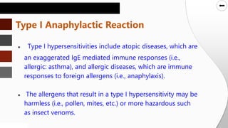 SLIDESMANIA.COM
SLIDESMANIA.COM
● Type I hypersensitivities include atopic diseases, which are
an exaggerated IgE mediated immune responses (i.e.,
allergic: asthma), and allergic diseases, which are immune
responses to foreign allergens (i.e., anaphylaxis).
● The allergens that result in a type I hypersensitivity may be
harmless (i.e., pollen, mites, etc.) or more hazardous such
as insect venoms.
Type I Anaphylactic Reaction
 