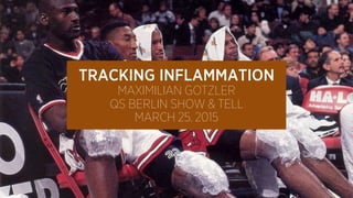TRACKING INFLAMMATION
MAXIMILIAN GOTZLER
QS BERLIN SHOW & TELL
MARCH 25, 2015
 