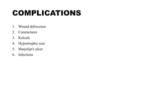 COMPLICATIONS
1. Wound dehiscence
2. Contractures
3. Keloids
4. Hypertrophic scar
5. Marjolijn's ulcer
6. Infections
 
