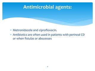  Metronidazole and ciprofloxacin.
 Antibiotics are often used in patients with perineal CD
or when fistulas or abscesses
Antimicrobial agents:
18
 