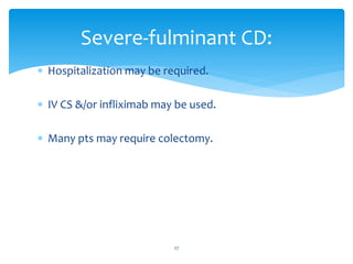  Hospitalization may be required.
 IV CS &/or infliximab may be used.
 Many pts may require colectomy.
Severe-fulminant CD:
27
 