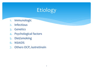 1. Immunologic
2. Infectious
3. Genetics
4. Psychological factors
5. Diet/smoking
6. NSAIDS
7. Others OCP, isotretinoin
Etiology
3
 