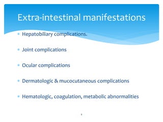  Hepatobiliary complications.
 Joint complications
 Ocular complications
 Dermatologic & mucocutaneous complications
 Hematologic, coagulation, metabolic abnormalities
Extra-intestinal manifestations
8
 