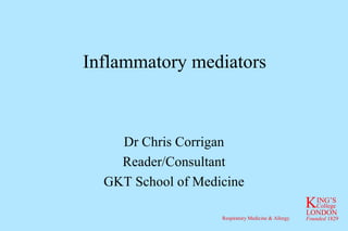 Inflammatory mediators Dr Chris Corrigan Reader/Consultant GKT School of Medicine 