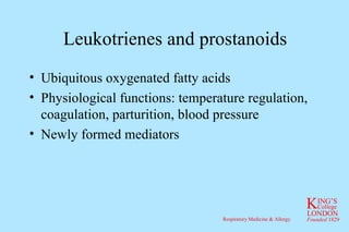 Leukotrienes and prostanoids Ubiquitous oxygenated fatty acids Physiological functions: temperature regulation, coagulation, parturition, blood pressure Newly formed mediators 