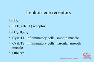 Leukotriene receptors LTB 4 LTB 4  (B-LT) receptor LTC 4  /D 4 /E 4 CysLT1: inflammatory cells, smooth muscle CysLT2: inflammatory cells, vascular smooth muscle Others? 
