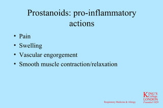Prostanoids: pro-inflammatory actions Pain Swelling Vascular engorgement Smooth muscle contraction/relaxation 