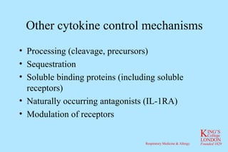 Other cytokine control mechanisms Processing (cleavage, precursors) Sequestration Soluble binding proteins (including soluble receptors) Naturally occurring antagonists (IL-1RA) Modulation of receptors 